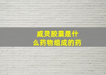 威灵胶囊是什么药物组成的药