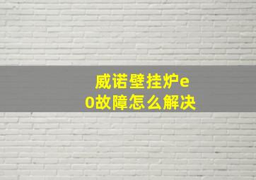 威诺壁挂炉e0故障怎么解决