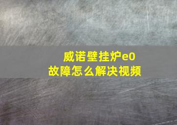 威诺壁挂炉e0故障怎么解决视频