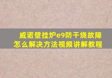 威诺壁挂炉e9防干烧故障怎么解决方法视频讲解教程