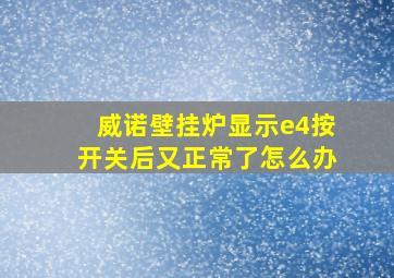 威诺壁挂炉显示e4按开关后又正常了怎么办