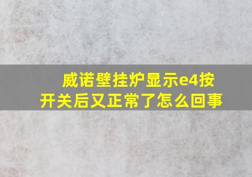 威诺壁挂炉显示e4按开关后又正常了怎么回事