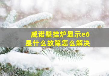 威诺壁挂炉显示e6是什么故障怎么解决