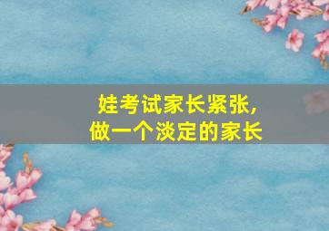 娃考试家长紧张,做一个淡定的家长