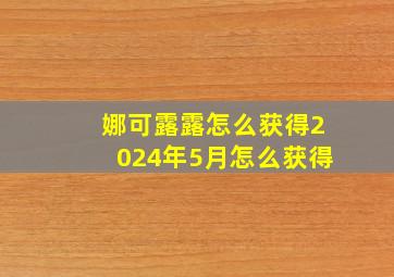 娜可露露怎么获得2024年5月怎么获得