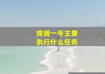 嫦娥一号主要执行什么任务