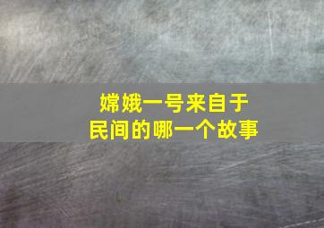 嫦娥一号来自于民间的哪一个故事