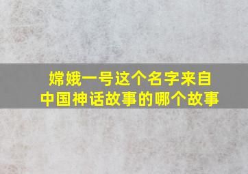 嫦娥一号这个名字来自中国神话故事的哪个故事