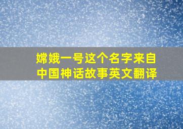 嫦娥一号这个名字来自中国神话故事英文翻译