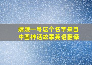 嫦娥一号这个名字来自中国神话故事英语翻译