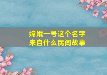 嫦娥一号这个名字来自什么民间故事