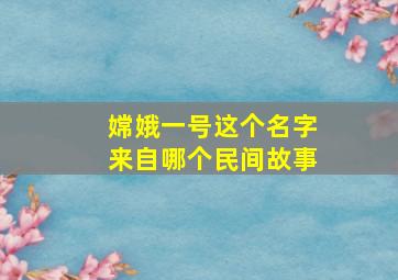 嫦娥一号这个名字来自哪个民间故事