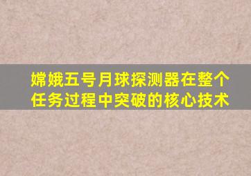 嫦娥五号月球探测器在整个任务过程中突破的核心技术