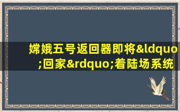 嫦娥五号返回器即将“回家”着陆场系统准备就绪