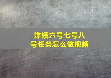 嫦娥六号七号八号任务怎么做视频