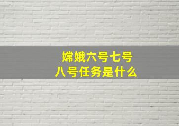 嫦娥六号七号八号任务是什么