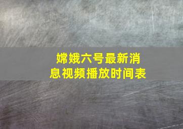 嫦娥六号最新消息视频播放时间表