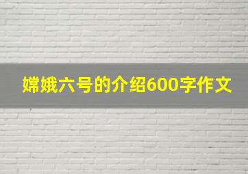 嫦娥六号的介绍600字作文