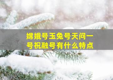 嫦娥号玉兔号天问一号祝融号有什么特点