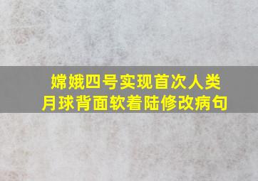 嫦娥四号实现首次人类月球背面软着陆修改病句