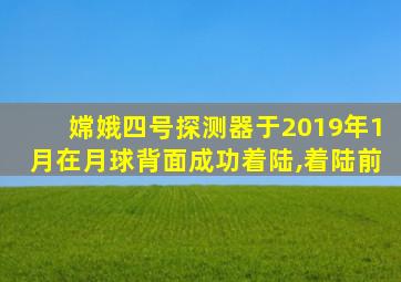 嫦娥四号探测器于2019年1月在月球背面成功着陆,着陆前