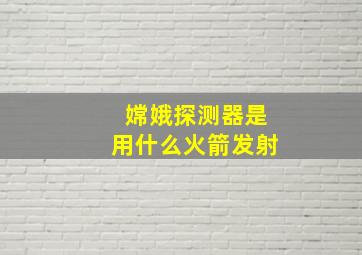 嫦娥探测器是用什么火箭发射