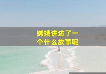 嫦娥讲述了一个什么故事呢