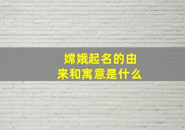 嫦娥起名的由来和寓意是什么