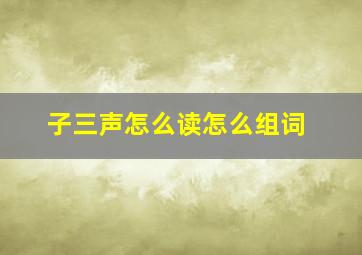 子三声怎么读怎么组词