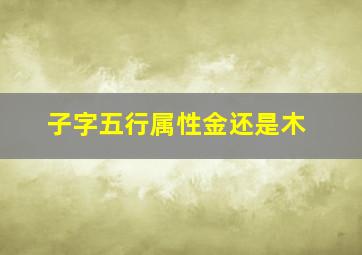 子字五行属性金还是木