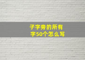 子字旁的所有字50个怎么写