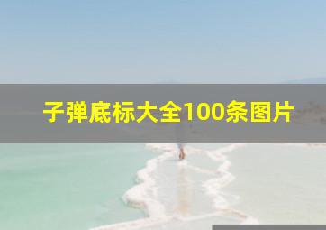 子弹底标大全100条图片