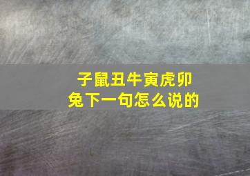 子鼠丑牛寅虎卯兔下一句怎么说的