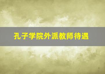 孔子学院外派教师待遇