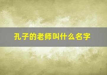 孔子的老师叫什么名字