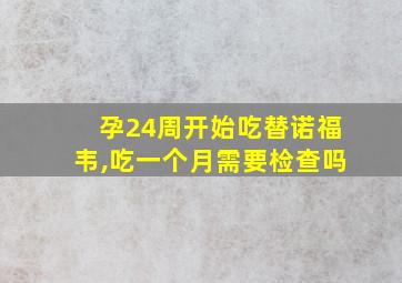 孕24周开始吃替诺福韦,吃一个月需要检查吗