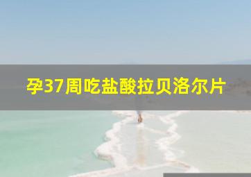 孕37周吃盐酸拉贝洛尔片