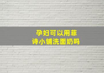 孕妇可以用菲诗小铺洗面奶吗