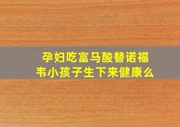 孕妇吃富马酸替诺福韦小孩子生下来健康么