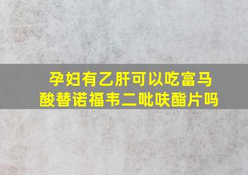 孕妇有乙肝可以吃富马酸替诺福韦二吡呋酯片吗