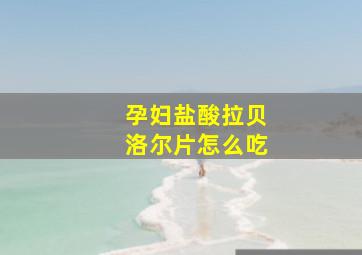 孕妇盐酸拉贝洛尔片怎么吃