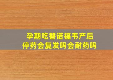 孕期吃替诺福韦产后停药会复发吗会耐药吗