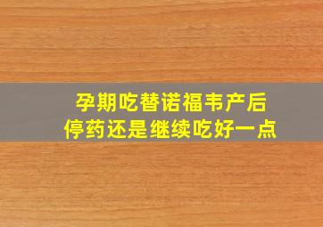 孕期吃替诺福韦产后停药还是继续吃好一点