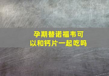 孕期替诺福韦可以和钙片一起吃吗