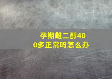 孕期雌二醇400多正常吗怎么办