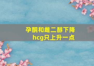 孕酮和雌二醇下降hcg只上升一点