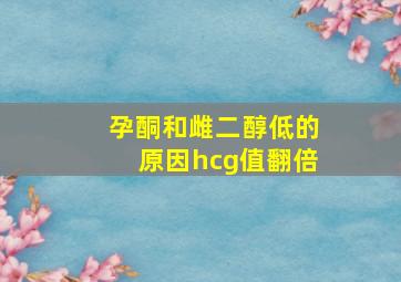 孕酮和雌二醇低的原因hcg值翻倍