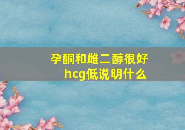 孕酮和雌二醇很好hcg低说明什么