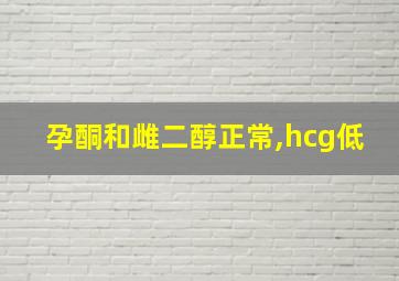 孕酮和雌二醇正常,hcg低