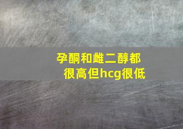 孕酮和雌二醇都很高但hcg很低